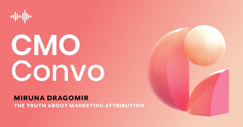 CMO Convo | The truth about marketing attribution | Miruna Dragomir